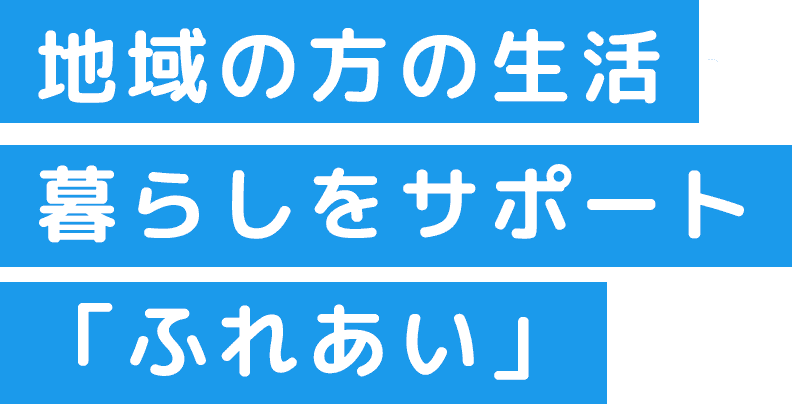 地域の方の生活・暮らしをサポート「ふれあい」